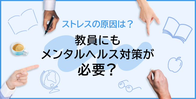教員にもメンタルヘルス対策が必要?ストレスの原因は?