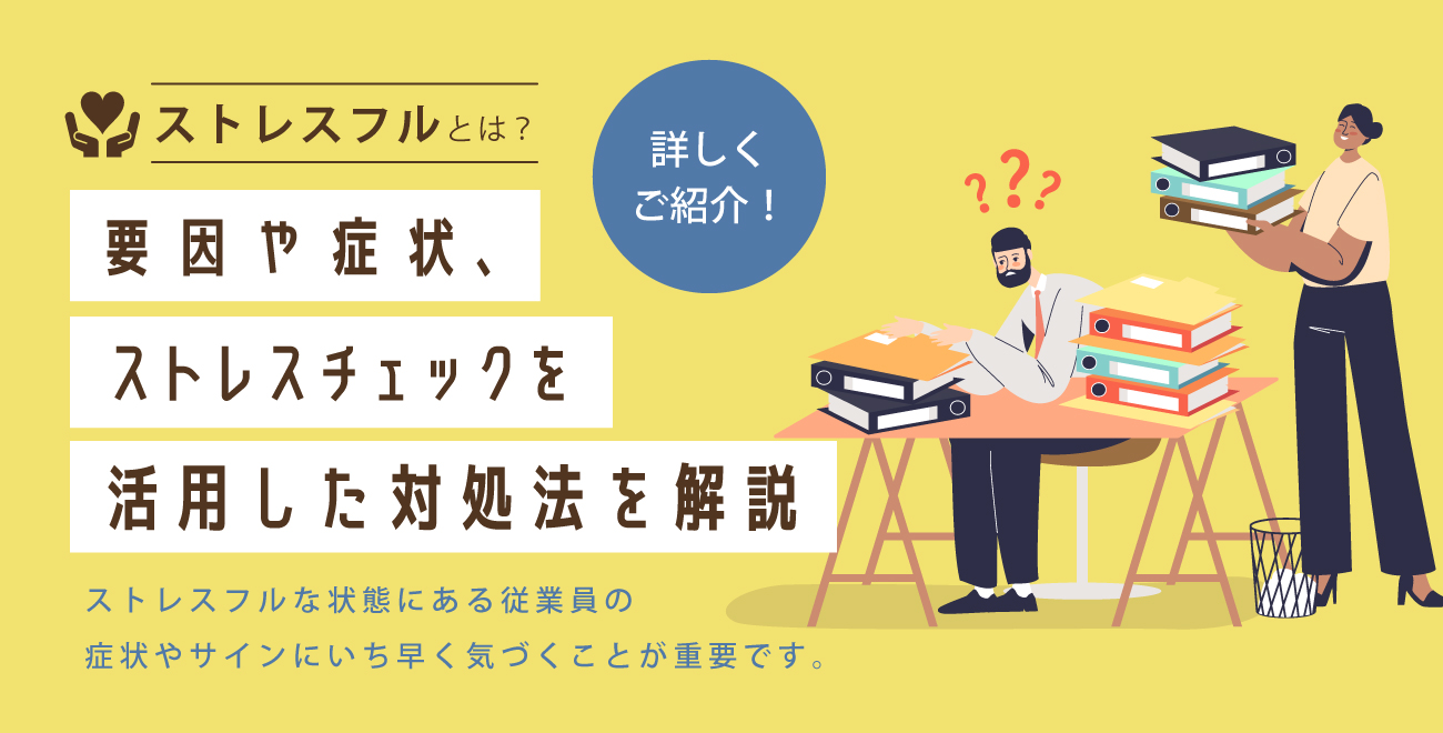 ストレスフルとは？要因や症状、ストレスチェックを活用した対処法を解説